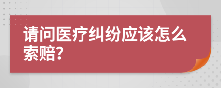 请问医疗纠纷应该怎么索赔？