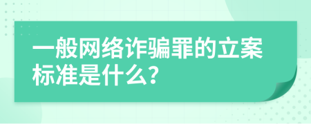 一般网络诈骗罪的立案标准是什么？