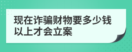 现在诈骗财物要多少钱以上才会立案