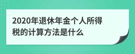 2020年退休年金个人所得税的计算方法是什么