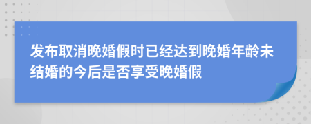 发布取消晚婚假时已经达到晚婚年龄未结婚的今后是否享受晚婚假