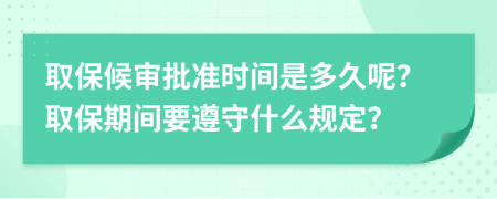 取保候审批准时间是多久呢？取保期间要遵守什么规定？