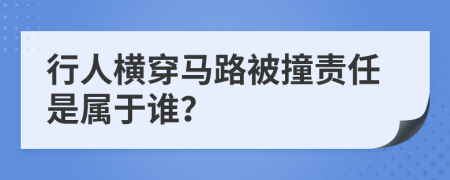 行人横穿马路被撞责任是属于谁？