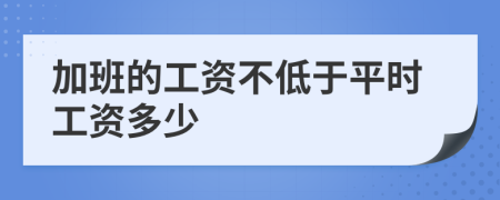 加班的工资不低于平时工资多少