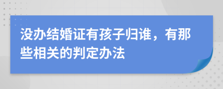 没办结婚证有孩子归谁，有那些相关的判定办法