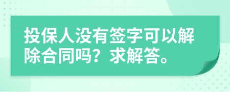 投保人没有签字可以解除合同吗？求解答。