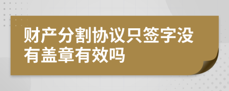 财产分割协议只签字没有盖章有效吗