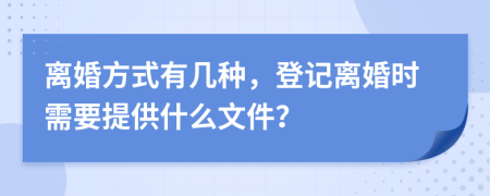 离婚方式有几种，登记离婚时需要提供什么文件？