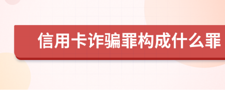 信用卡诈骗罪构成什么罪