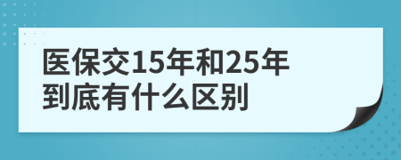 医保交15年和25年到底有什么区别