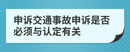 申诉交通事故申诉是否必须与认定有关