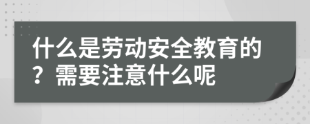 什么是劳动安全教育的？需要注意什么呢