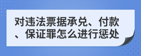 对违法票据承兑、付款、保证罪怎么进行惩处