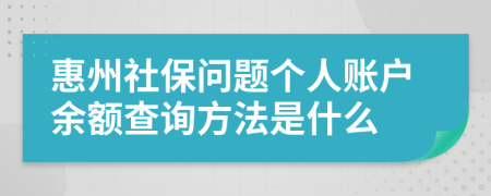 惠州社保问题个人账户余额查询方法是什么