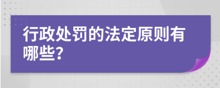 行政处罚的法定原则有哪些？