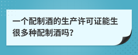 一个配制酒的生产许可证能生很多种配制酒吗？