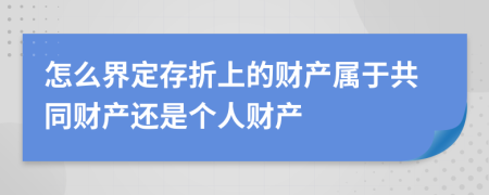 怎么界定存折上的财产属于共同财产还是个人财产