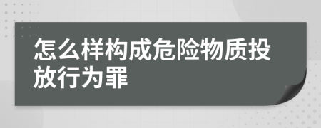 怎么样构成危险物质投放行为罪