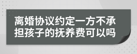 离婚协议约定一方不承担孩子的抚养费可以吗