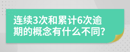 连续3次和累计6次逾期的概念有什么不同？
