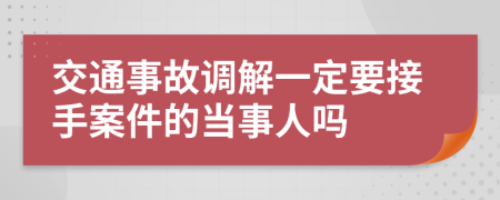 交通事故调解一定要接手案件的当事人吗