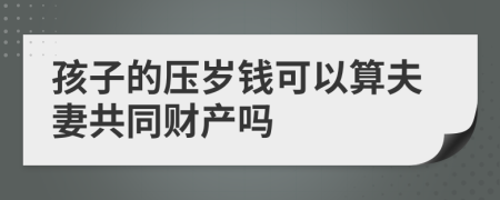 孩子的压岁钱可以算夫妻共同财产吗