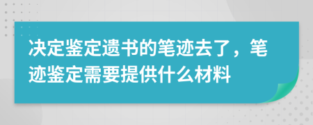 决定鉴定遗书的笔迹去了，笔迹鉴定需要提供什么材料