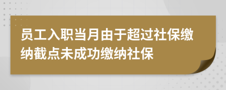 员工入职当月由于超过社保缴纳截点未成功缴纳社保