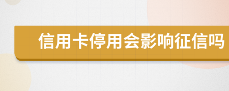 信用卡停用会影响征信吗