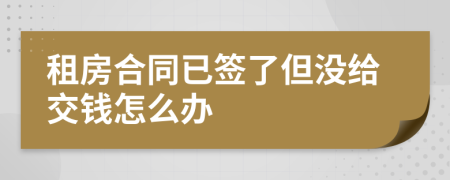 租房合同已签了但没给交钱怎么办