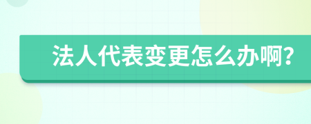 法人代表变更怎么办啊？