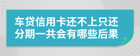 车贷信用卡还不上只还分期一共会有哪些后果