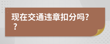 现在交通违章扣分吗? ?