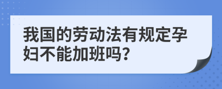 我国的劳动法有规定孕妇不能加班吗？