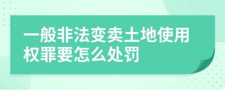 一般非法变卖土地使用权罪要怎么处罚