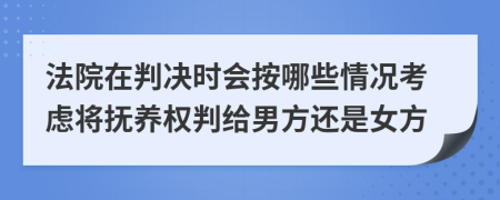 法院在判决时会按哪些情况考虑将抚养权判给男方还是女方