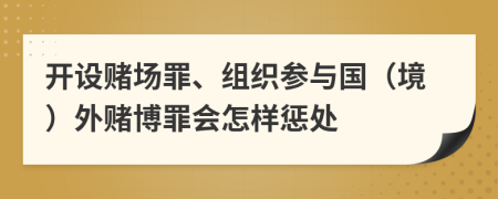 开设赌场罪、组织参与国（境）外赌博罪会怎样惩处