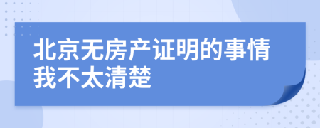 北京无房产证明的事情我不太清楚