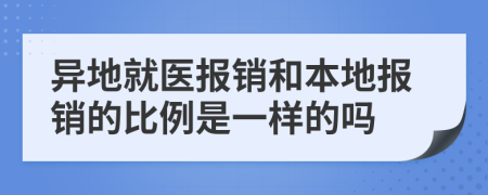 异地就医报销和本地报销的比例是一样的吗