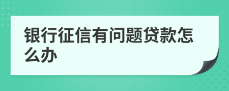 银行征信有问题贷款怎么办