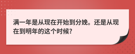 满一年是从现在开始到分娩。还是从现在到明年的这个时候?