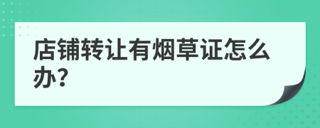 店铺转让有烟草证怎么办？