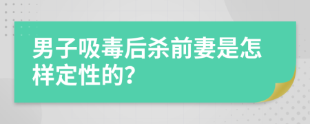 男子吸毒后杀前妻是怎样定性的？