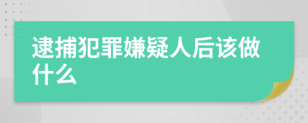 逮捕犯罪嫌疑人后该做什么