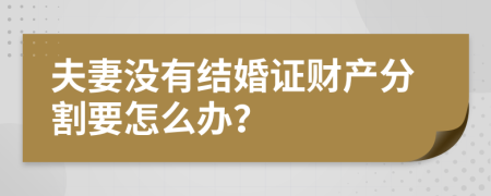 夫妻没有结婚证财产分割要怎么办？