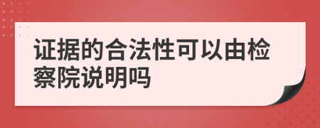 证据的合法性可以由检察院说明吗