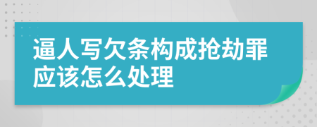 逼人写欠条构成抢劫罪应该怎么处理