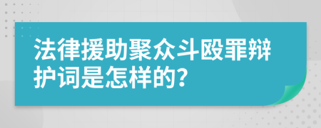 法律援助聚众斗殴罪辩护词是怎样的？