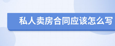 私人卖房合同应该怎么写