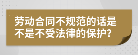 劳动合同不规范的话是不是不受法律的保护？